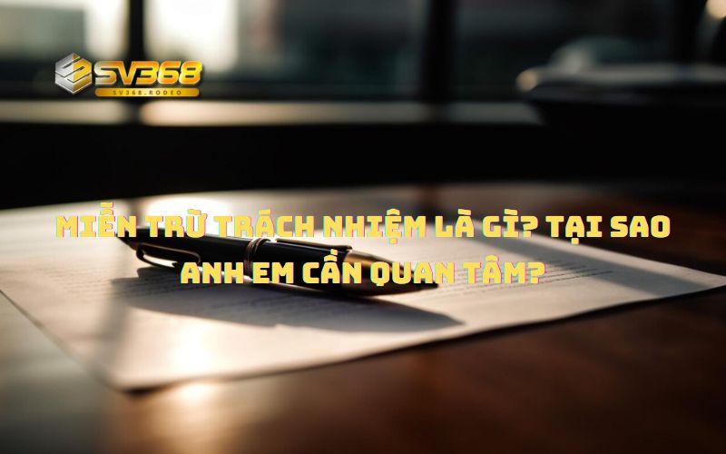 Miễn trừ trách nhiệm là gì? Tại sao anh em cần quan tâm?